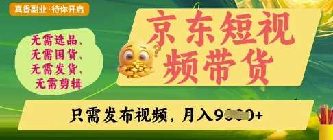 京东短视频带货，开启零门槛躺Z新时代【揭秘】-宇文网创
