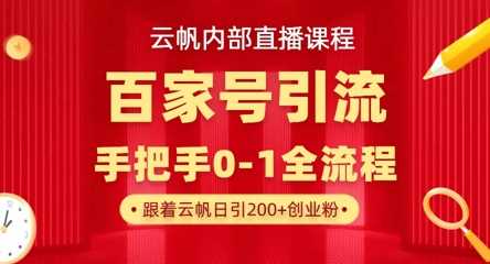 【云帆内部直播课】百家号高效引流 ，单号单日引300+精准创业粉，一分钟一条原创素材，引爆你的私域流量-宇文网创