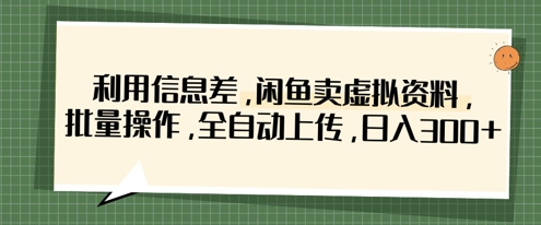 利用信息差，闲鱼卖虚拟资料，批量操作，全自动上传，日入3张-宇文网创