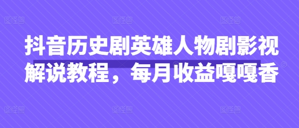 抖音历史剧英雄人物剧影视解说教程，每月收益嘎嘎香-宇文网创
