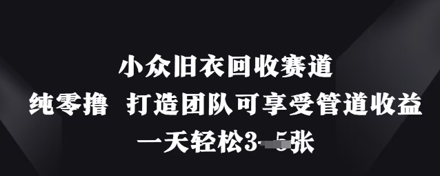 小众旧衣回收赛道，纯零撸 打造团队可享受管道收益，一天轻松3张-宇文网创