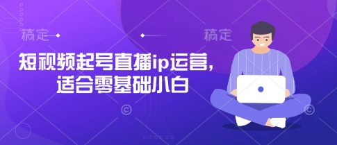 短视频起号直播ip运营，适合零基础小白-宇文网创