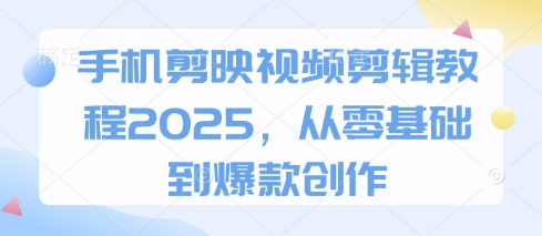 手机剪映视频剪辑教程2025，从零基础到爆款创作-宇文网创