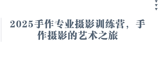 2025手作专业摄影训练营，手作摄影的艺术之旅-宇文网创