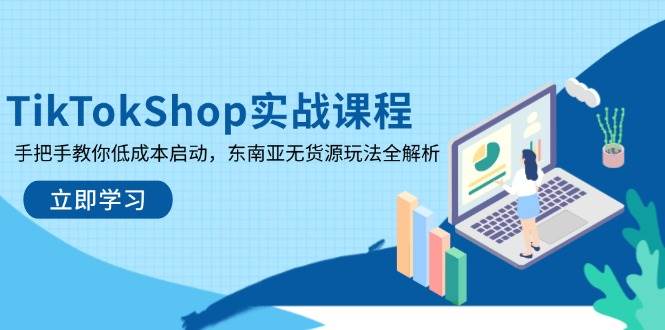 TikTokShop实战课程，手把手教你低成本启动，东南亚无货源玩法全解析-宇文网创