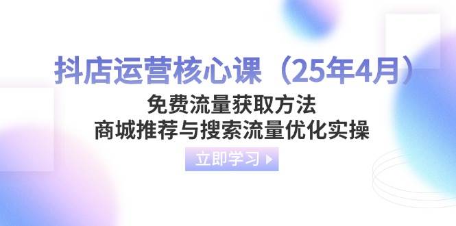 抖店运营核心课免费流量获取方法，商城推荐与搜索流量优化实操-宇文网创