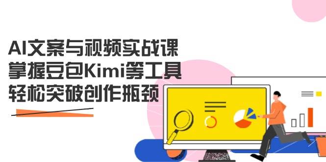 AI文案与视频实战课，掌握豆包Kimi等工具，轻松突破创作瓶颈-宇文网创