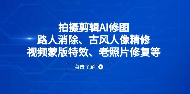 拍摄剪辑AI修图：路人消除、古风人像精修、视频蒙版特效、老照片修复等-宇文网创