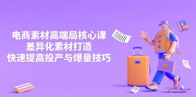 3月电商素材高端局核心课，差异化素材打造，快速提高投产与爆量技巧-宇文网创