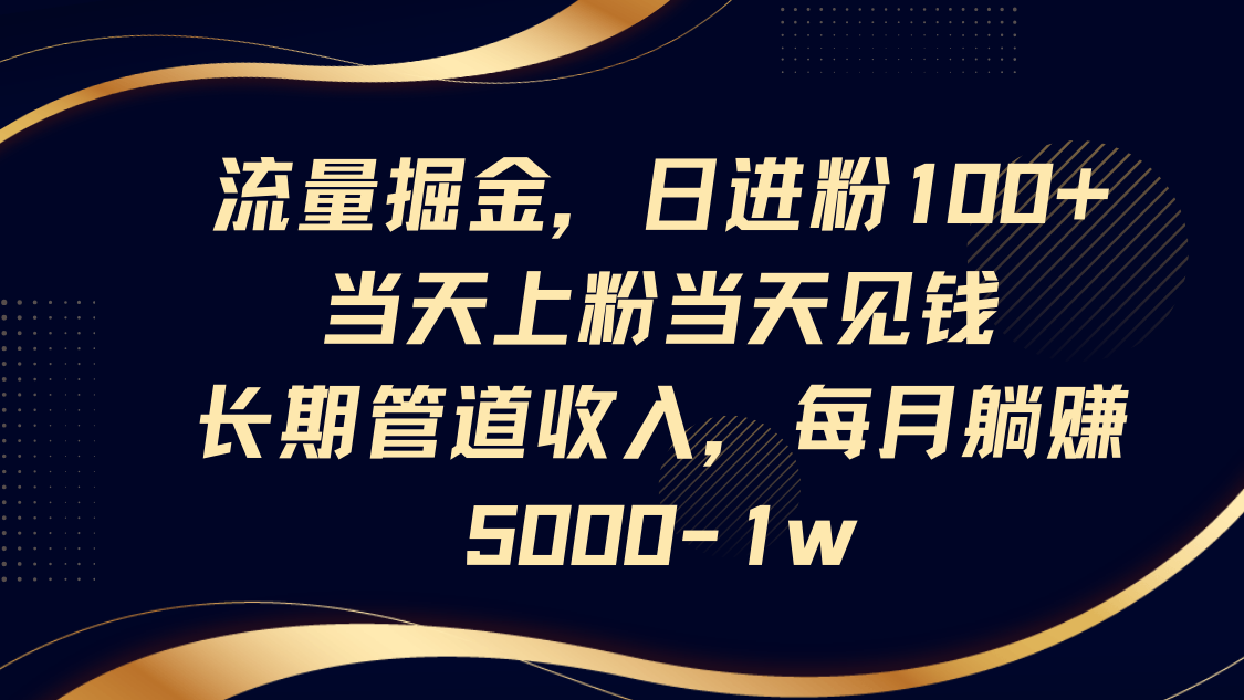 流量掘金，日进粉100+,当天上粉当天见钱，长期管道收入，每月躺赚5000-1w-宇文网创