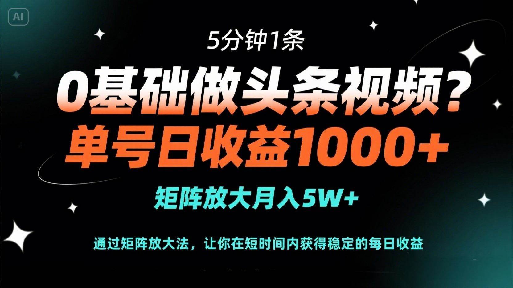 0基础做头条视频？5分钟1条，单号日收益1000+，矩阵放大月入5W+-宇文网创