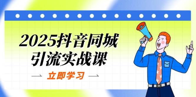 2025抖音同城引流实战课：单店模型+团购爆款逻辑，快速提升POI热度分-宇文网创