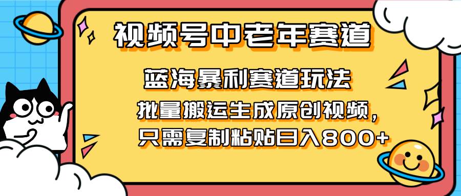 2025视频号中老年短视频蓝海暴利风口！复制粘贴搬运视频单日赚800+，无…-宇文网创