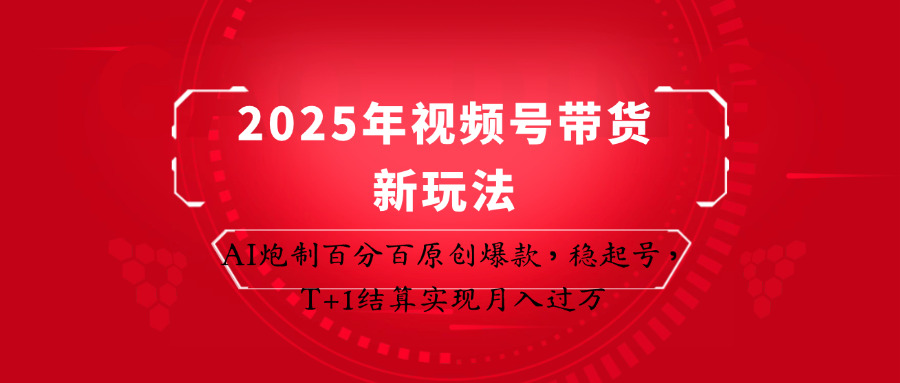 2025年视频号带货新玩法：AI炮制百分百原创爆款，稳起号，T+1结算实现月入过万-宇文网创