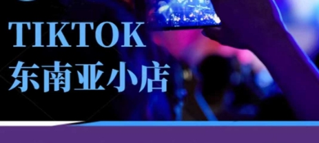 Tiktok东南亚跨境小店运营班，一门专业的TK小店运营培训课-宇文网创