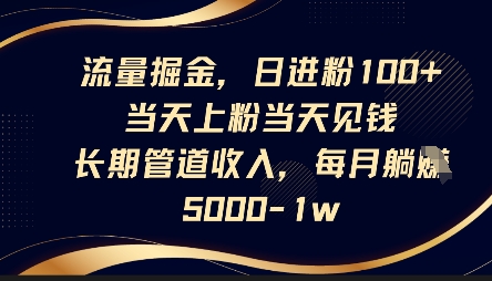 流量掘金，日进粉100+，当天上粉当天见钱，长期管道收入，每月躺挣5k-宇文网创