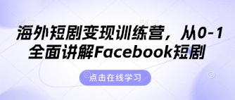 海外短剧变现训练营，从0-1全面讲解Facebook短剧-宇文网创