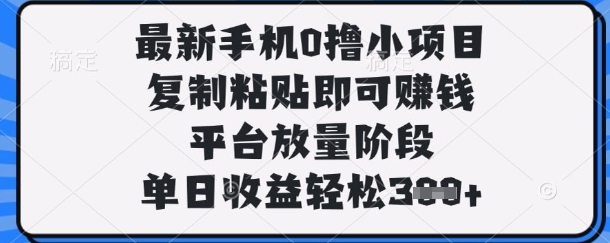 最新手机0撸小项目，复制粘贴即可挣钱，平台放量阶段，单日收益轻松3张+【揭秘】-宇文网创