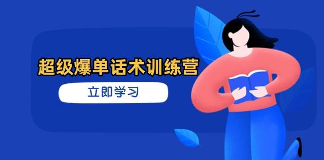 超级爆单话术训练营，掌握高效销售技巧，轻松实现订单爆发-宇文网创
