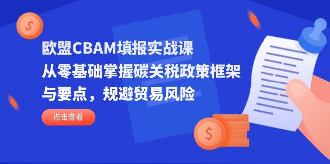 欧盟CBAM填报实战课，从零基础掌握碳关税政策框架与要点，规避贸易风险-宇文网创