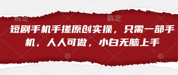 短剧手机手搓原创实操，只需一部手机，人人可做，小白无脑上手-宇文网创
