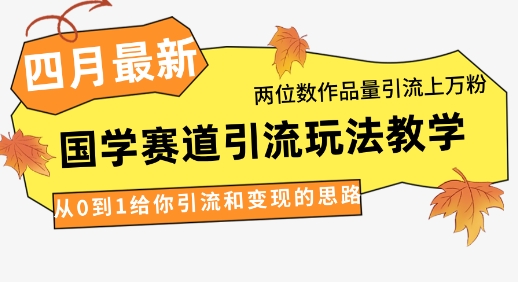 4月最新，国学赛道引流玩法教学，两位数作品量引流上万粉，从0到1给你引流和变现的思路-宇文网创