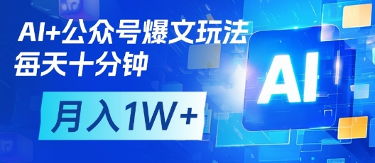 AI+公众号爆文玩法，每天十分钟，批量矩阵操作，月入1W+-宇文网创