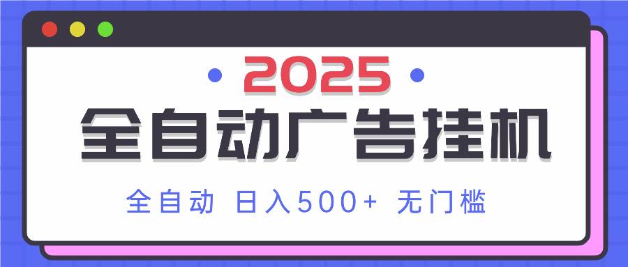 2025最新全自动广告挂机 单机500+实操分享 小白可无脑操作-宇文网创
