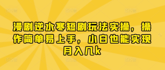 漫剧逆水寒短剧玩法实操，操作简单易上手，小白也能实现月入几k-宇文网创
