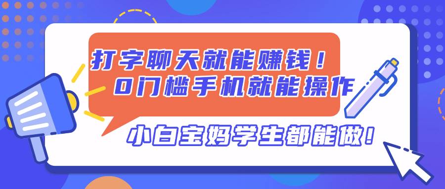 打字聊天就能赚钱！0门槛手机就能操作，小白宝妈学生都能做!-宇文网创