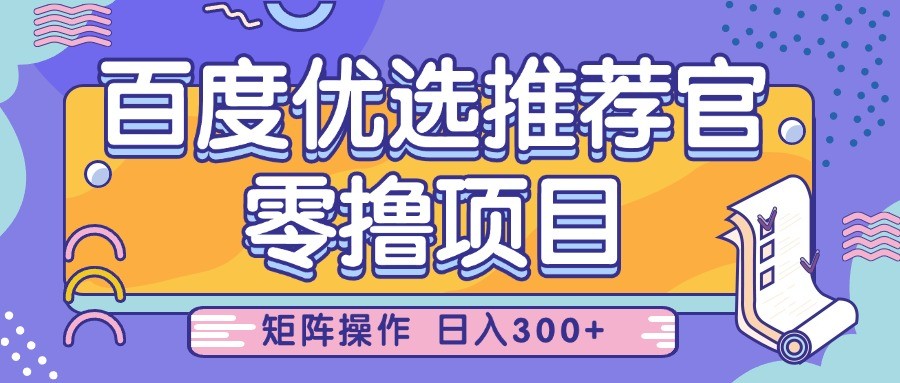 百度优选推荐官，零撸项目，简单好操作，小白也可轻松上手，矩阵操作，日入300+-宇文网创