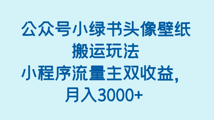 公众号小绿书头像壁纸搬运玩法，小程序流量主双收益，月入3000+-宇文网创