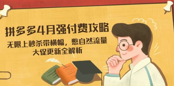 拼多多4月强付费攻略，无限上秒杀带横幅，憋自然流量，大促更新全解析-宇文网创