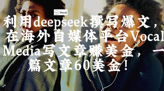出海搞钱！利用deepseek撰写爆文，在海外自媒体平台Vocal Media写文章挣美金，一篇文章60刀-宇文网创