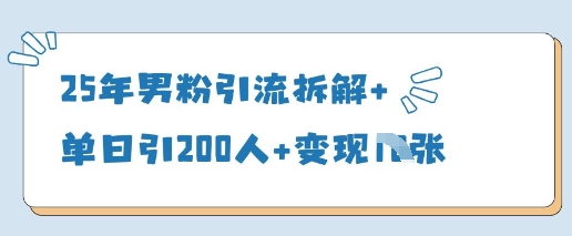 25年男粉引流拆解+单日引200人+变现多张-宇文网创
