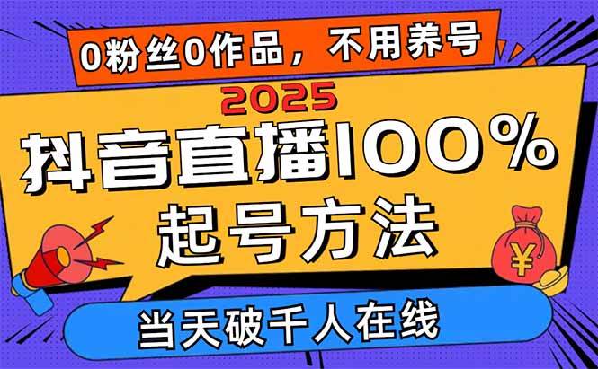 2025抖音直播100%起号方法，0粉丝0作品当天破千人在线 可配合多种变现方式-宇文网创