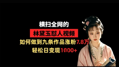 横扫全网的林黛玉怼人视频，如何做到九条作品涨粉7.8万，轻松日变现1k-宇文网创