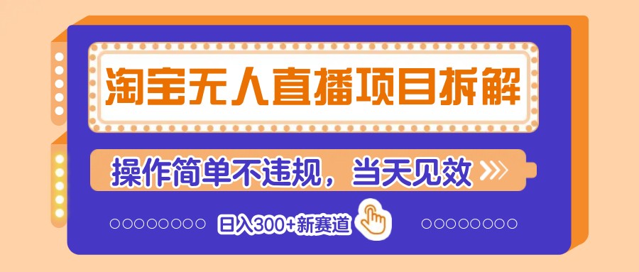 淘宝无人直播项目拆解，操作简单不违规，当天见效 日入300+新赛道-宇文网创