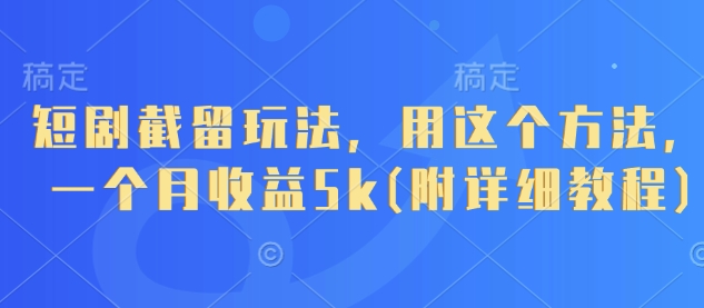 短剧截留玩法，用这个方法，一个月收益5k(附详细教程)-宇文网创