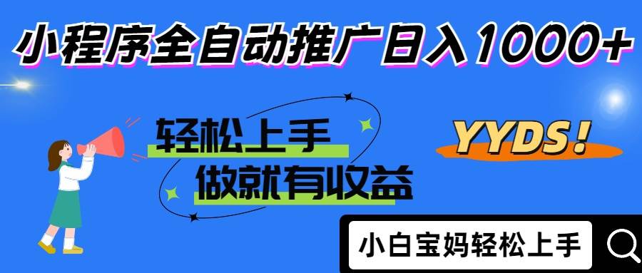 2025年最新风口，小程序自动推广，，稳定日入1000+，小白轻松上手-宇文网创