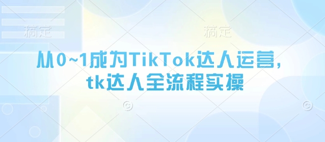从0~1成为TikTok达人运营，tk达人全流程实操-宇文网创