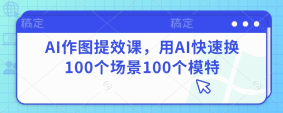 AI作图提效课，用AI快速换100个场景100个模特-宇文网创