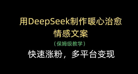 用DeepSeek制作暖心治愈情感文案，快速涨粉，多平台变现-宇文网创