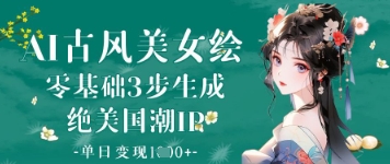 AI古风美女绘：零基础3步生成绝美国潮IP，单日变现1k+-宇文网创