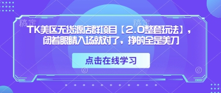 TK美区无货源店群项目【2.0整套玩法】，闭着眼睛入场就对了，挣的全是美刀-宇文网创