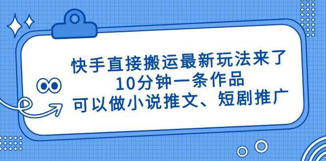 快手直接搬运最新玩法来了，10分钟一条作品，可以做小说推文、短剧推广…-宇文网创