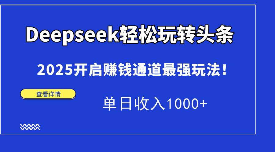 Deepseek轻松玩转头条，2025开启赚钱通道最强玩法！单日收入1000+-宇文网创