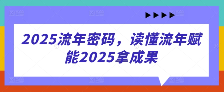 2025流年密码，读懂流年赋能2025拿成果-宇文网创