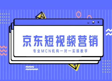京东短视频营销项目，专业MCN机构一对一实操教学-宇文网创