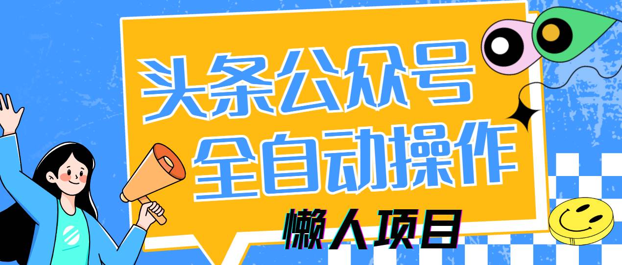 懒人项目，多平台操作全自动运行，头条，公众号，下班实操5分钟日入500+-宇文网创